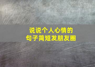 说说个人心情的句子简短发朋友圈