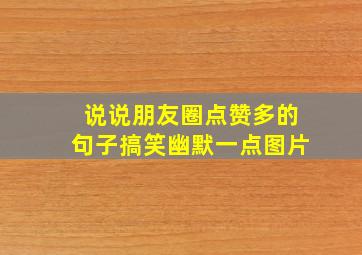 说说朋友圈点赞多的句子搞笑幽默一点图片