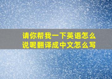 请你帮我一下英语怎么说呢翻译成中文怎么写