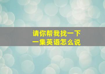 请你帮我找一下一集英语怎么说