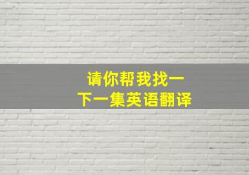 请你帮我找一下一集英语翻译