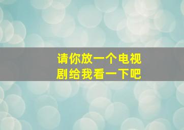 请你放一个电视剧给我看一下吧