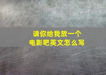 请你给我放一个电影吧英文怎么写