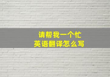 请帮我一个忙英语翻译怎么写