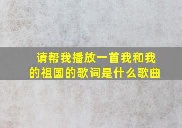 请帮我播放一首我和我的祖国的歌词是什么歌曲