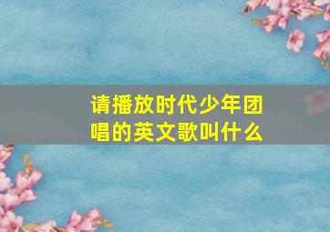 请播放时代少年团唱的英文歌叫什么