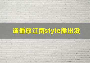 请播放江南style熊出没