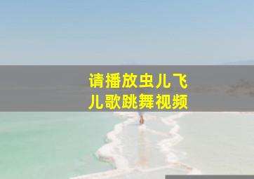 请播放虫儿飞儿歌跳舞视频