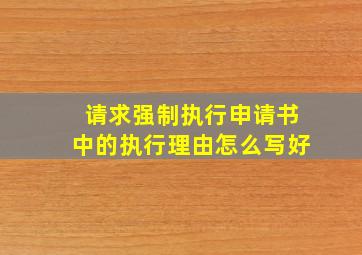 请求强制执行申请书中的执行理由怎么写好