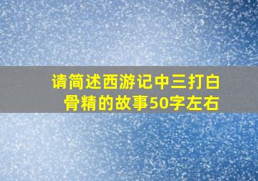 请简述西游记中三打白骨精的故事50字左右