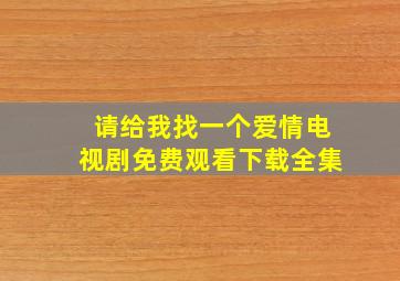 请给我找一个爱情电视剧免费观看下载全集