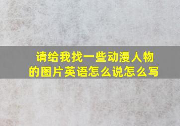 请给我找一些动漫人物的图片英语怎么说怎么写