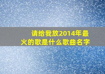 请给我放2014年最火的歌是什么歌曲名字