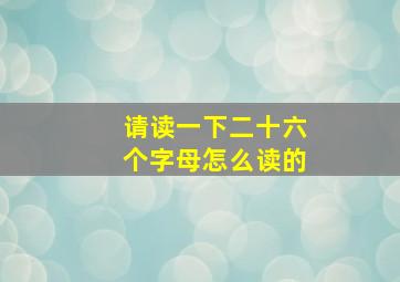 请读一下二十六个字母怎么读的