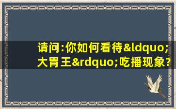 请问:你如何看待“大胃王”吃播现象?