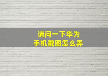 请问一下华为手机截图怎么弄