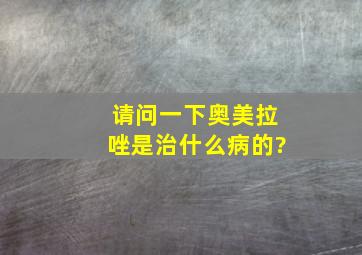 请问一下奥美拉唑是治什么病的?