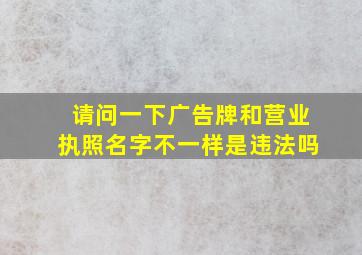 请问一下广告牌和营业执照名字不一样是违法吗