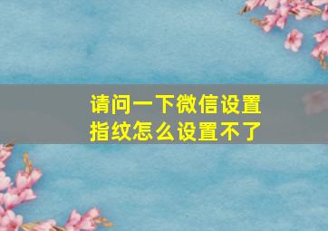 请问一下微信设置指纹怎么设置不了