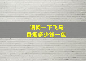 请问一下飞马香烟多少钱一包