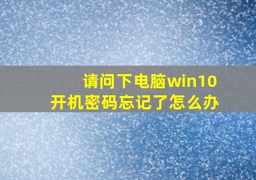 请问下电脑win10开机密码忘记了怎么办