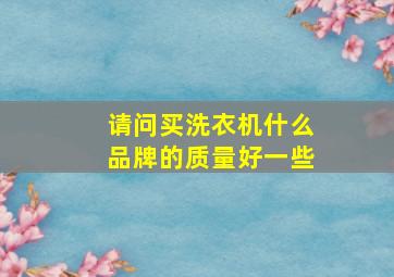 请问买洗衣机什么品牌的质量好一些