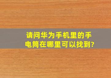 请问华为手机里的手电筒在哪里可以找到?