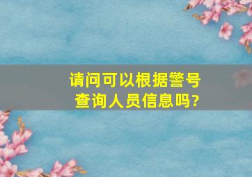 请问可以根据警号查询人员信息吗?