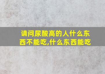 请问尿酸高的人什么东西不能吃,什么东西能吃