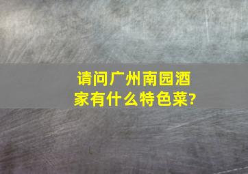 请问广州南园酒家有什么特色菜?