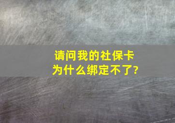 请问我的社保卡为什么绑定不了?