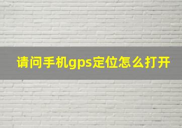 请问手机gps定位怎么打开