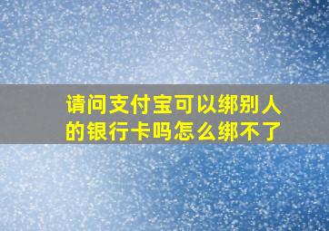 请问支付宝可以绑别人的银行卡吗怎么绑不了