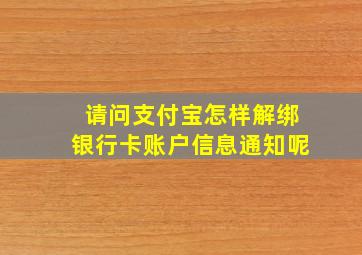 请问支付宝怎样解绑银行卡账户信息通知呢