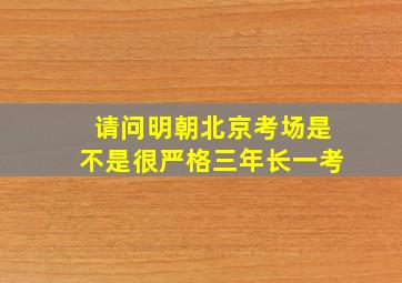 请问明朝北京考场是不是很严格三年长一考