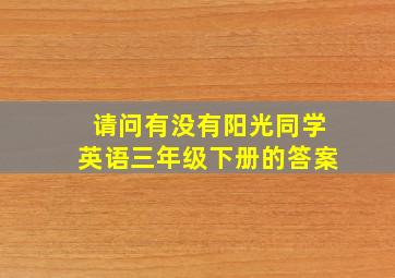 请问有没有阳光同学英语三年级下册的答案