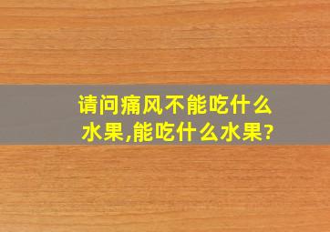 请问痛风不能吃什么水果,能吃什么水果?