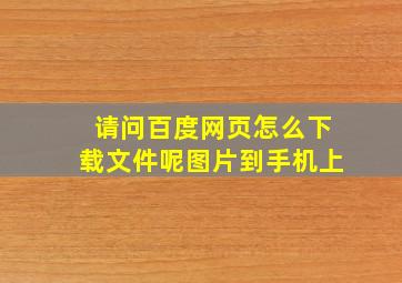 请问百度网页怎么下载文件呢图片到手机上