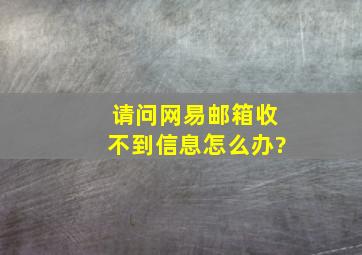 请问网易邮箱收不到信息怎么办?