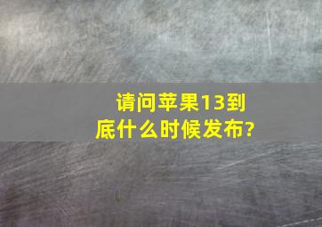 请问苹果13到底什么时候发布?