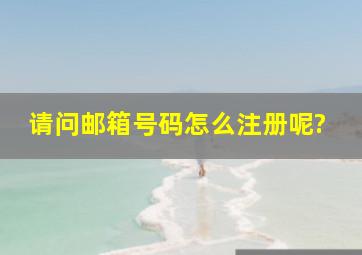 请问邮箱号码怎么注册呢?