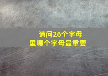 请问26个字母里哪个字母最重要