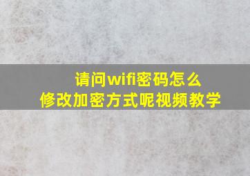 请问wifi密码怎么修改加密方式呢视频教学