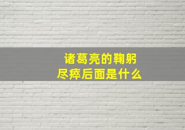 诸葛亮的鞠躬尽瘁后面是什么