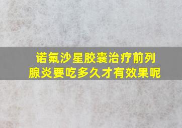 诺氟沙星胶囊治疗前列腺炎要吃多久才有效果呢