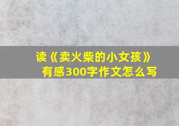 读《卖火柴的小女孩》有感300字作文怎么写