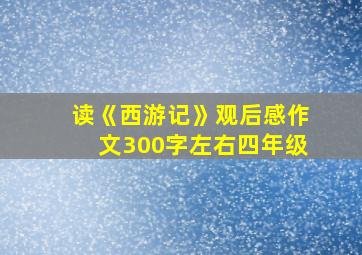 读《西游记》观后感作文300字左右四年级