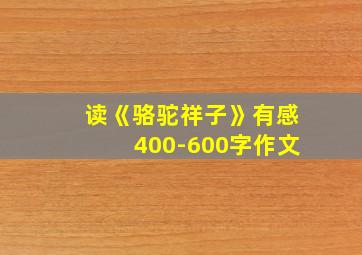 读《骆驼祥子》有感400-600字作文