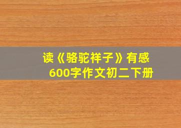 读《骆驼祥子》有感600字作文初二下册