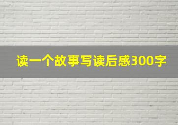 读一个故事写读后感300字